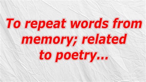 To repeat words from memory; related to poetry .